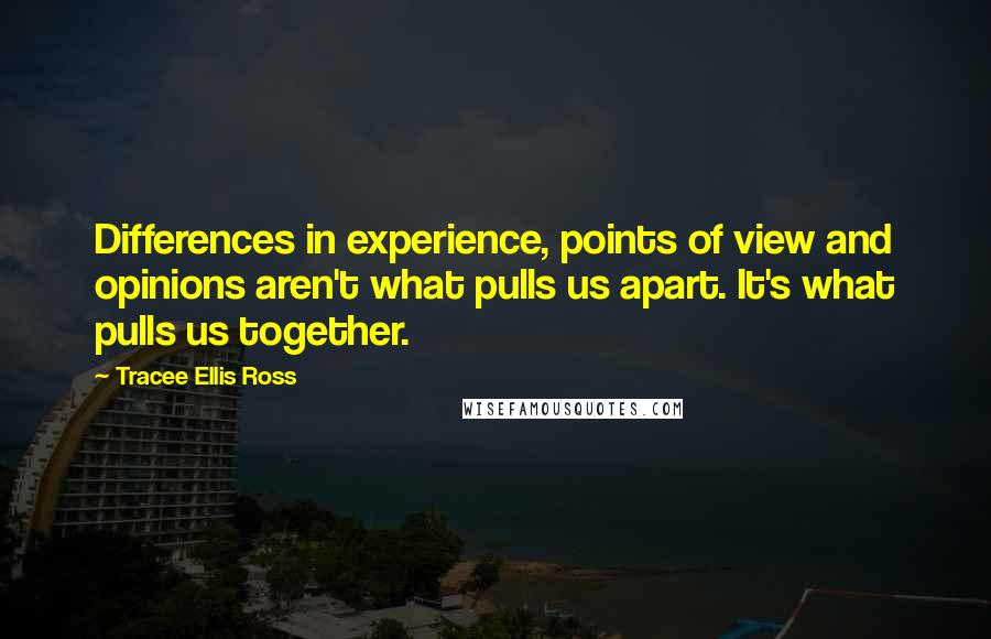 Tracee Ellis Ross Quotes: Differences in experience, points of view and opinions aren't what pulls us apart. It's what pulls us together.