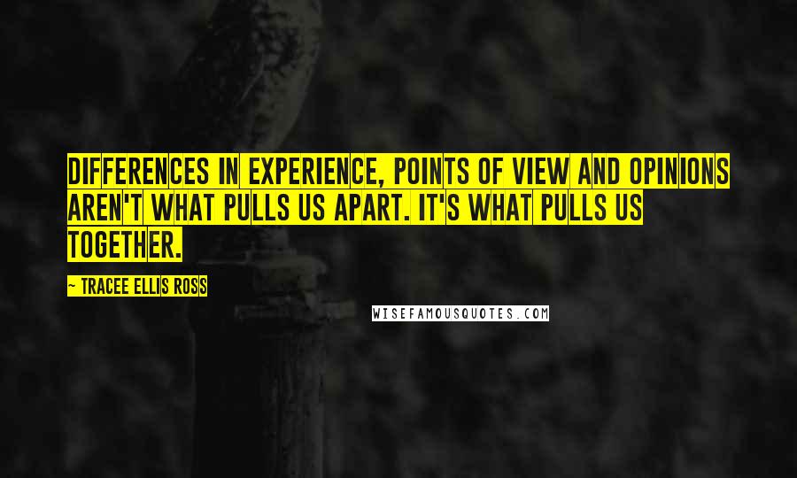 Tracee Ellis Ross Quotes: Differences in experience, points of view and opinions aren't what pulls us apart. It's what pulls us together.