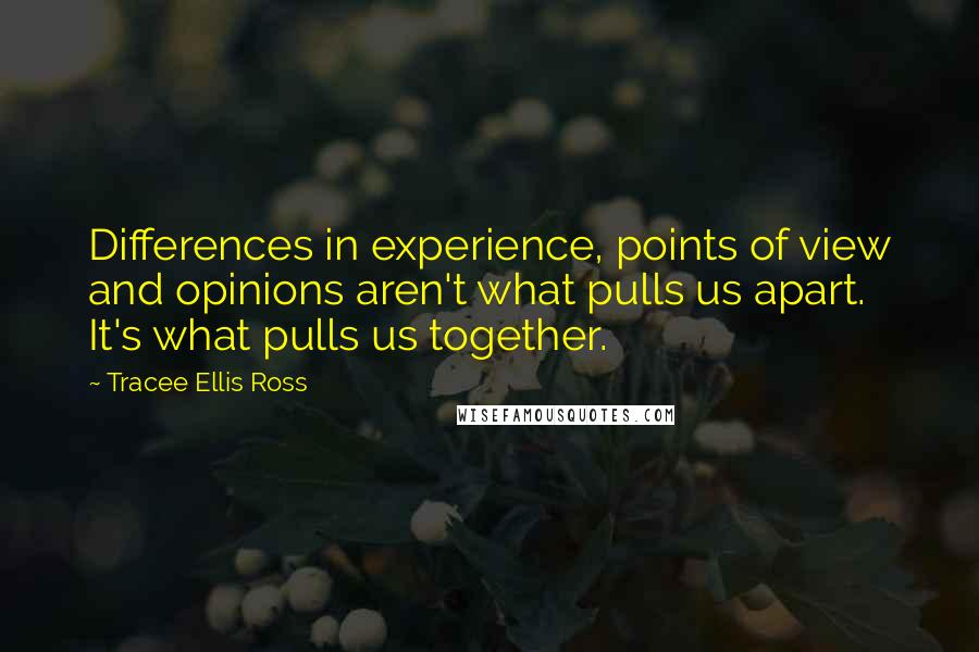 Tracee Ellis Ross Quotes: Differences in experience, points of view and opinions aren't what pulls us apart. It's what pulls us together.