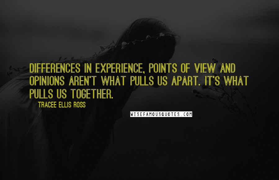 Tracee Ellis Ross Quotes: Differences in experience, points of view and opinions aren't what pulls us apart. It's what pulls us together.