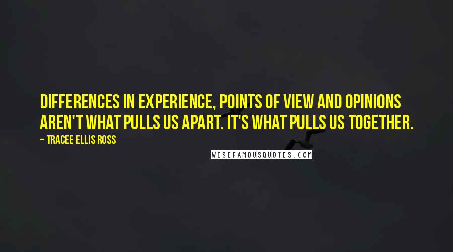 Tracee Ellis Ross Quotes: Differences in experience, points of view and opinions aren't what pulls us apart. It's what pulls us together.