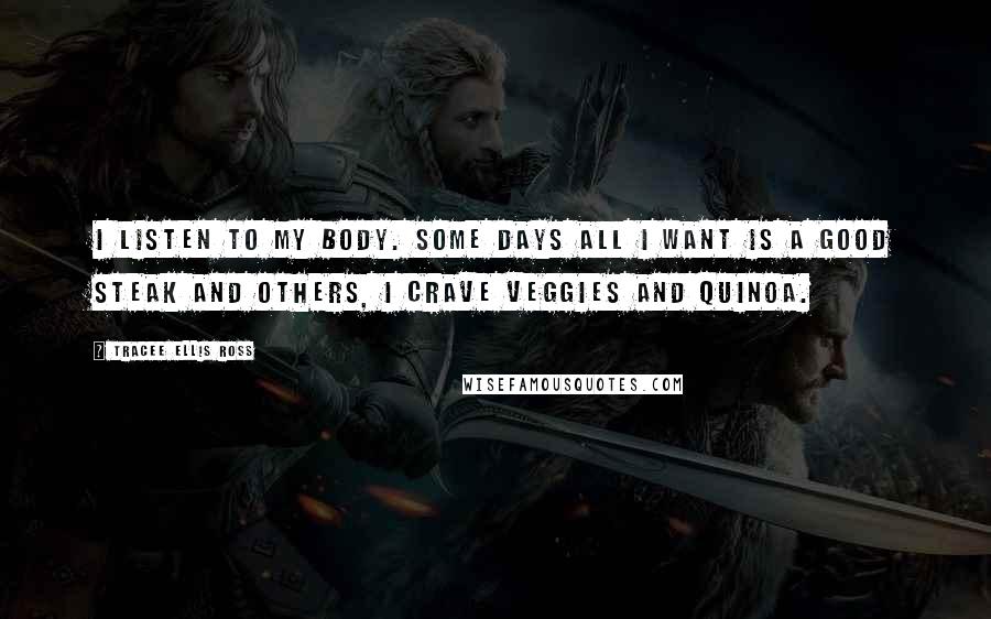 Tracee Ellis Ross Quotes: I listen to my body. Some days all I want is a good steak and others, I crave veggies and quinoa.