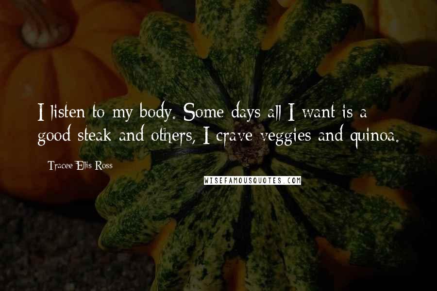 Tracee Ellis Ross Quotes: I listen to my body. Some days all I want is a good steak and others, I crave veggies and quinoa.
