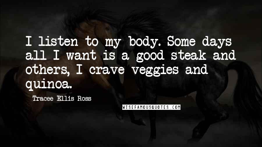 Tracee Ellis Ross Quotes: I listen to my body. Some days all I want is a good steak and others, I crave veggies and quinoa.