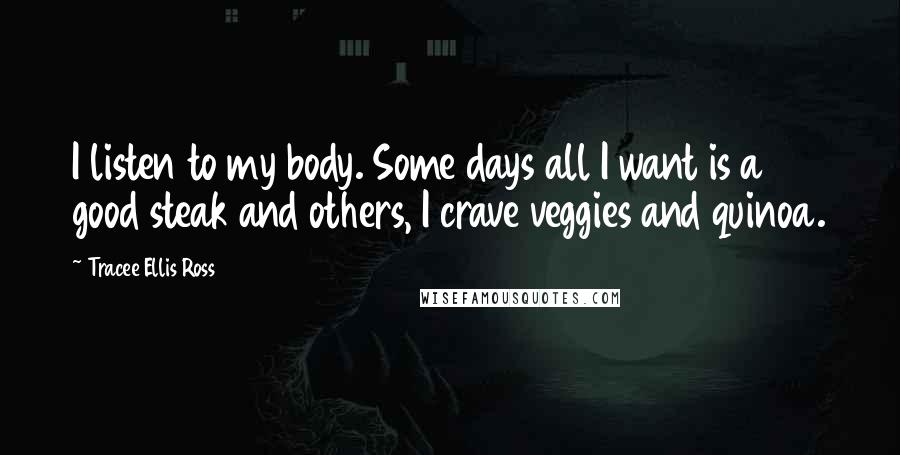 Tracee Ellis Ross Quotes: I listen to my body. Some days all I want is a good steak and others, I crave veggies and quinoa.