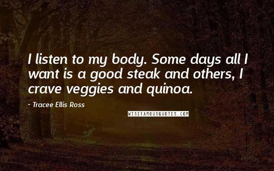 Tracee Ellis Ross Quotes: I listen to my body. Some days all I want is a good steak and others, I crave veggies and quinoa.