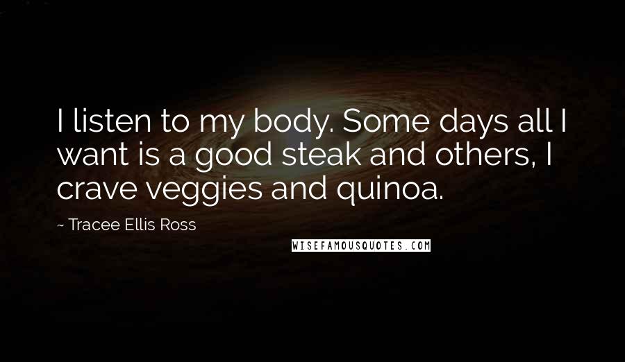 Tracee Ellis Ross Quotes: I listen to my body. Some days all I want is a good steak and others, I crave veggies and quinoa.