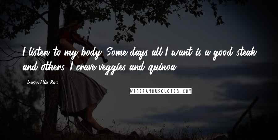 Tracee Ellis Ross Quotes: I listen to my body. Some days all I want is a good steak and others, I crave veggies and quinoa.