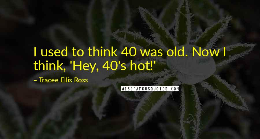 Tracee Ellis Ross Quotes: I used to think 40 was old. Now I think, 'Hey, 40's hot!'