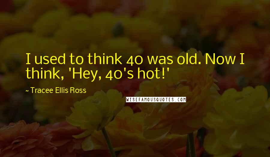 Tracee Ellis Ross Quotes: I used to think 40 was old. Now I think, 'Hey, 40's hot!'