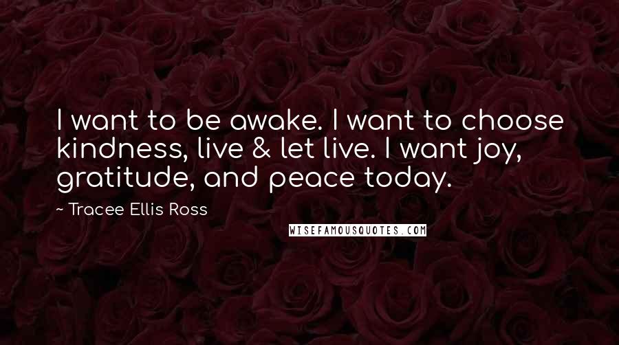Tracee Ellis Ross Quotes: I want to be awake. I want to choose kindness, live & let live. I want joy, gratitude, and peace today.