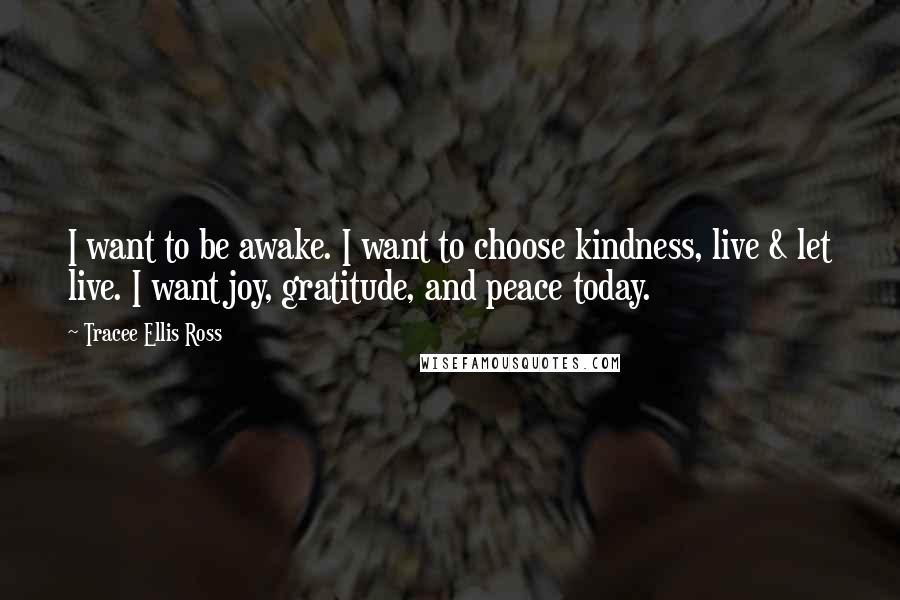 Tracee Ellis Ross Quotes: I want to be awake. I want to choose kindness, live & let live. I want joy, gratitude, and peace today.