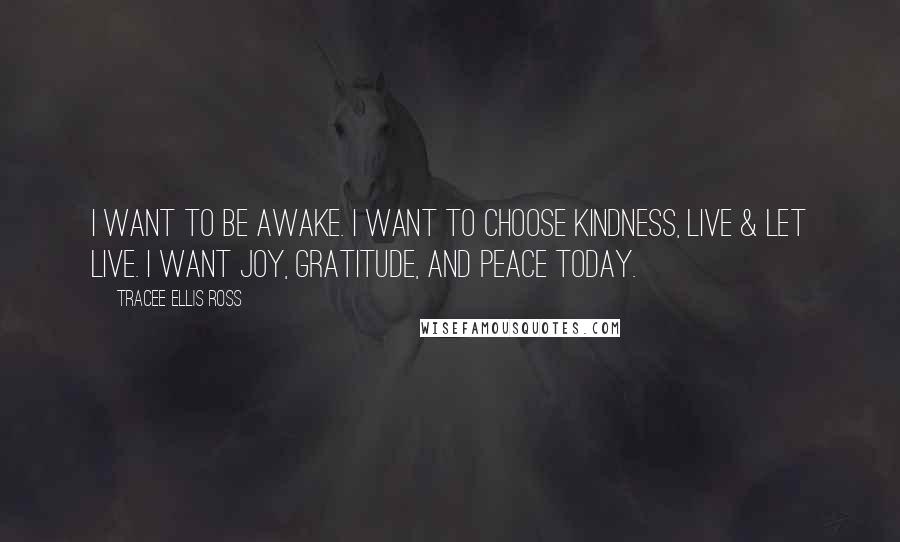 Tracee Ellis Ross Quotes: I want to be awake. I want to choose kindness, live & let live. I want joy, gratitude, and peace today.