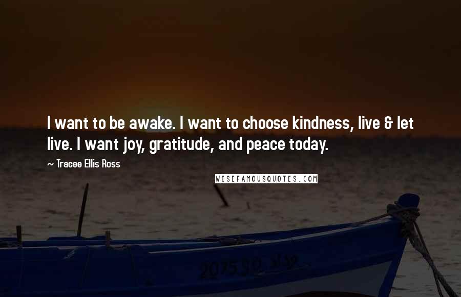 Tracee Ellis Ross Quotes: I want to be awake. I want to choose kindness, live & let live. I want joy, gratitude, and peace today.