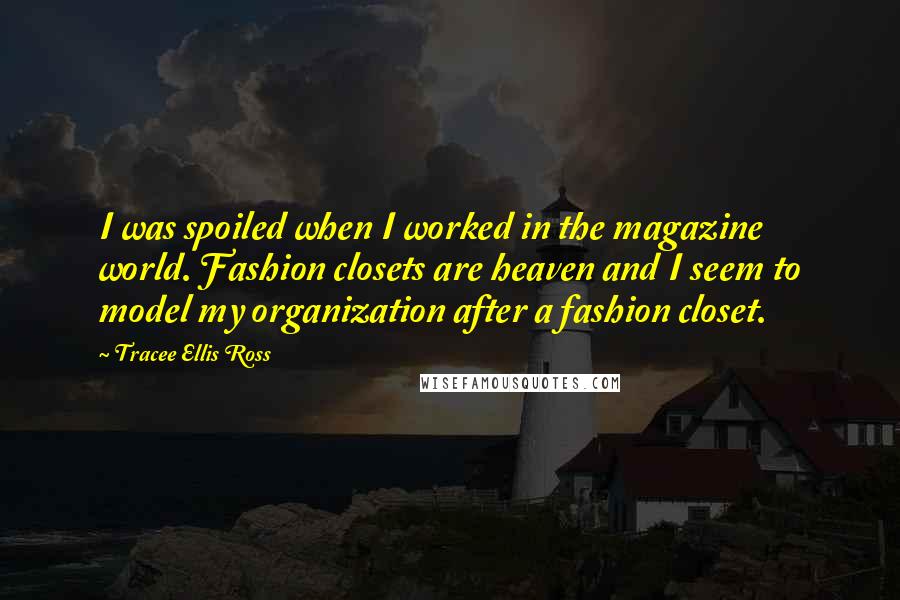 Tracee Ellis Ross Quotes: I was spoiled when I worked in the magazine world. Fashion closets are heaven and I seem to model my organization after a fashion closet.