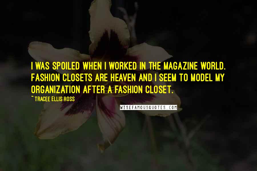 Tracee Ellis Ross Quotes: I was spoiled when I worked in the magazine world. Fashion closets are heaven and I seem to model my organization after a fashion closet.