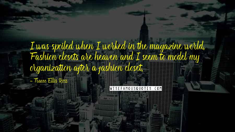 Tracee Ellis Ross Quotes: I was spoiled when I worked in the magazine world. Fashion closets are heaven and I seem to model my organization after a fashion closet.