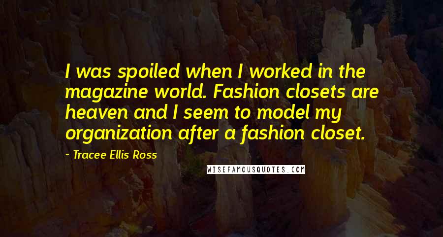 Tracee Ellis Ross Quotes: I was spoiled when I worked in the magazine world. Fashion closets are heaven and I seem to model my organization after a fashion closet.