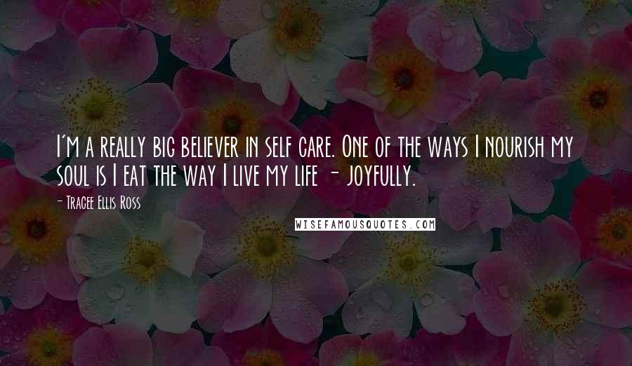 Tracee Ellis Ross Quotes: I'm a really big believer in self care. One of the ways I nourish my soul is I eat the way I live my life - joyfully.