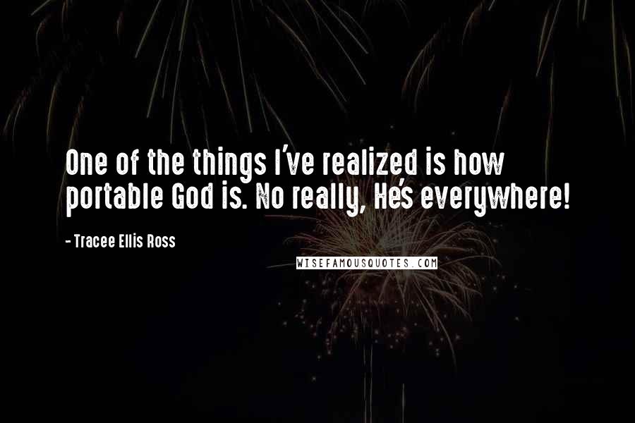 Tracee Ellis Ross Quotes: One of the things I've realized is how portable God is. No really, He's everywhere!