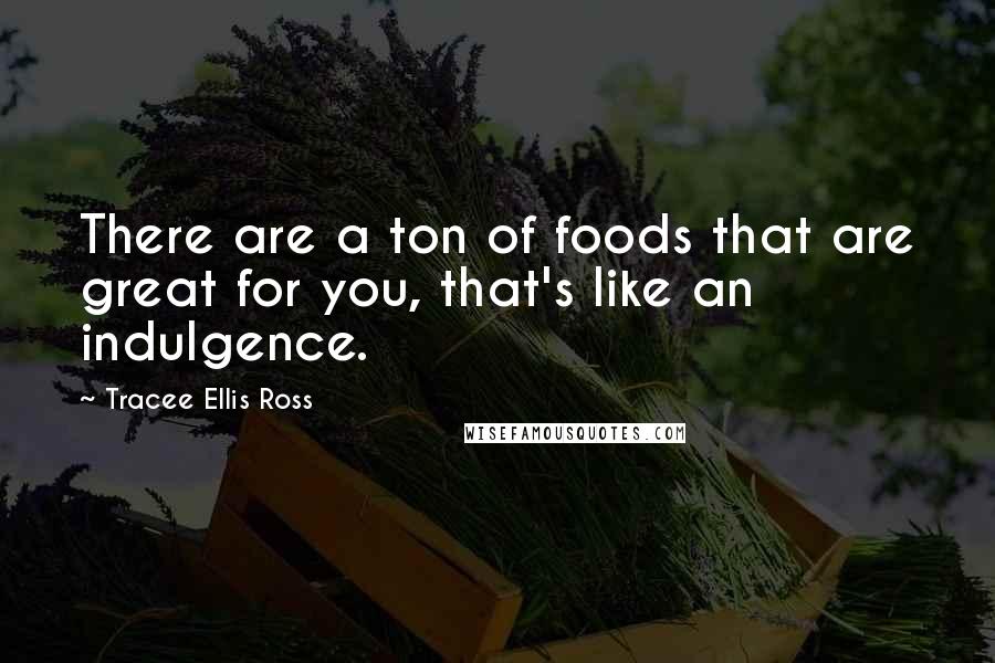 Tracee Ellis Ross Quotes: There are a ton of foods that are great for you, that's like an indulgence.