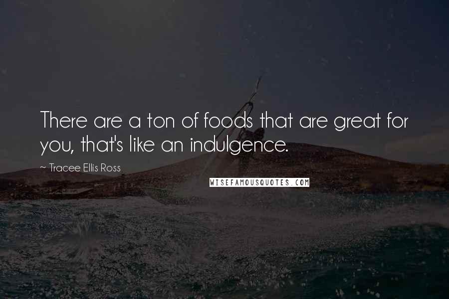 Tracee Ellis Ross Quotes: There are a ton of foods that are great for you, that's like an indulgence.