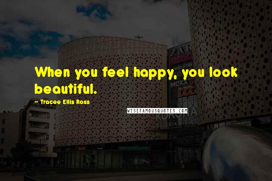 Tracee Ellis Ross Quotes: When you feel happy, you look beautiful.