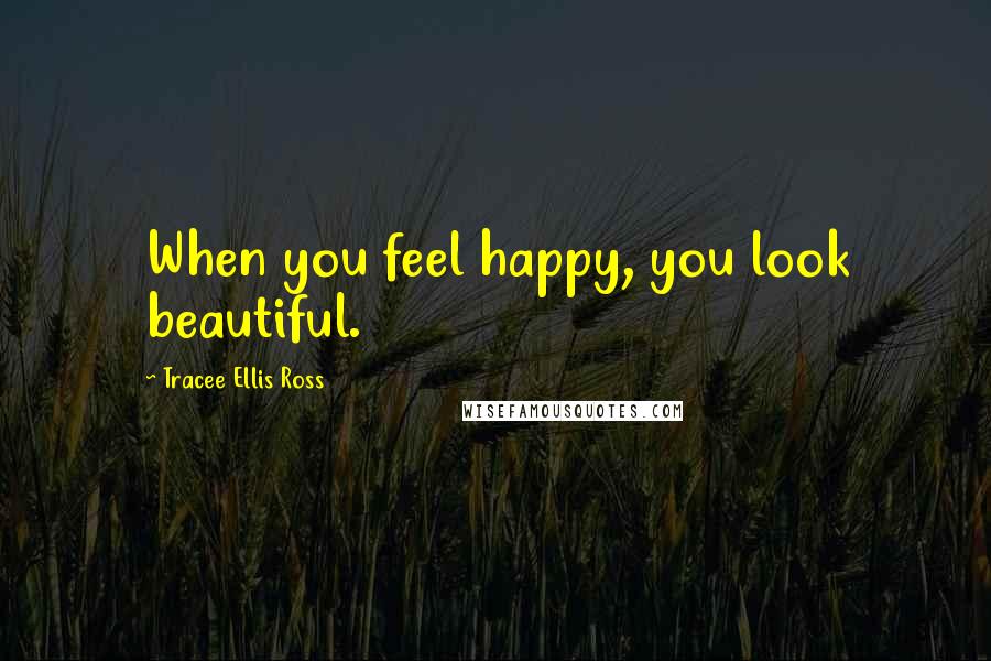 Tracee Ellis Ross Quotes: When you feel happy, you look beautiful.