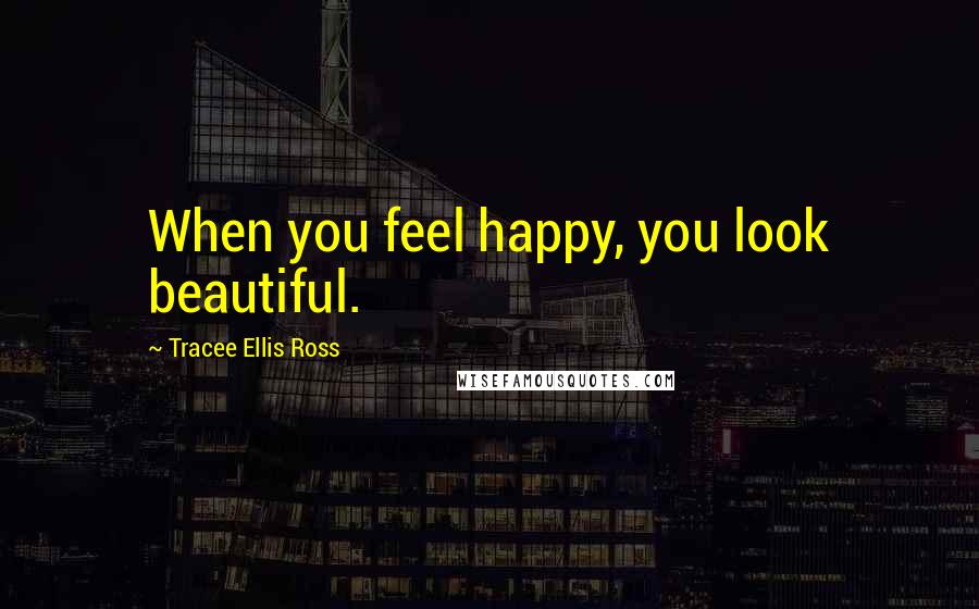 Tracee Ellis Ross Quotes: When you feel happy, you look beautiful.