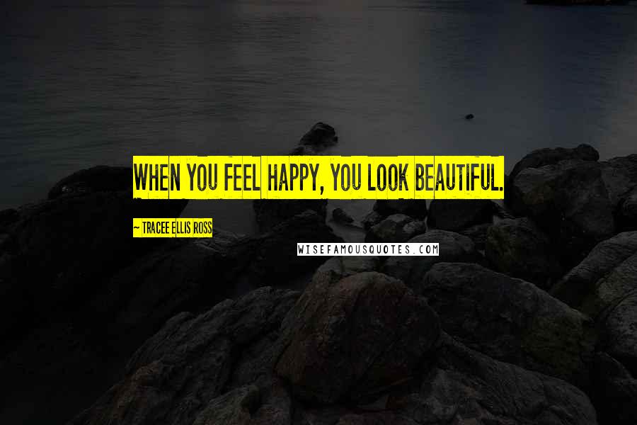 Tracee Ellis Ross Quotes: When you feel happy, you look beautiful.