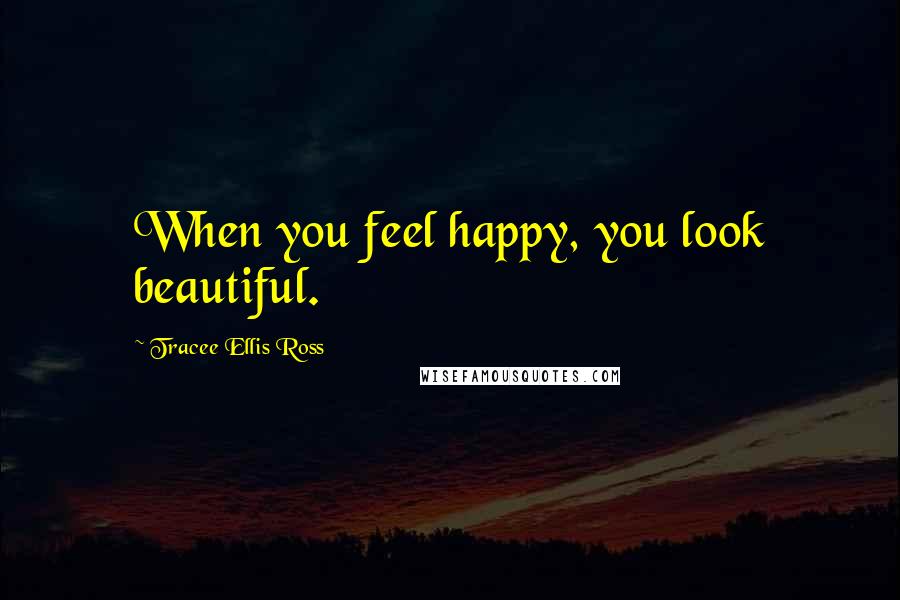 Tracee Ellis Ross Quotes: When you feel happy, you look beautiful.