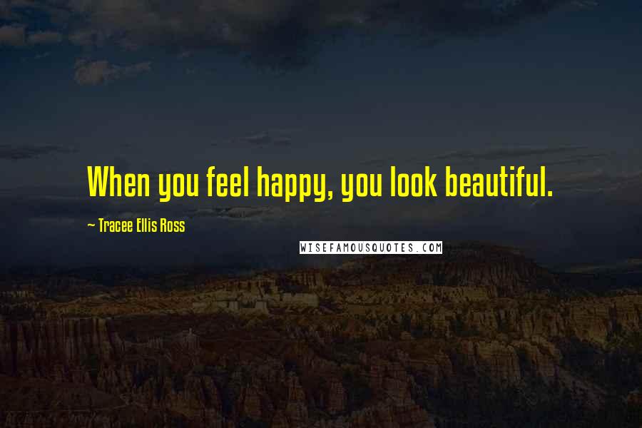 Tracee Ellis Ross Quotes: When you feel happy, you look beautiful.