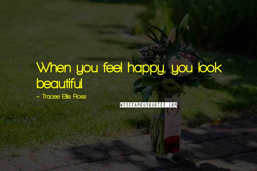 Tracee Ellis Ross Quotes: When you feel happy, you look beautiful.