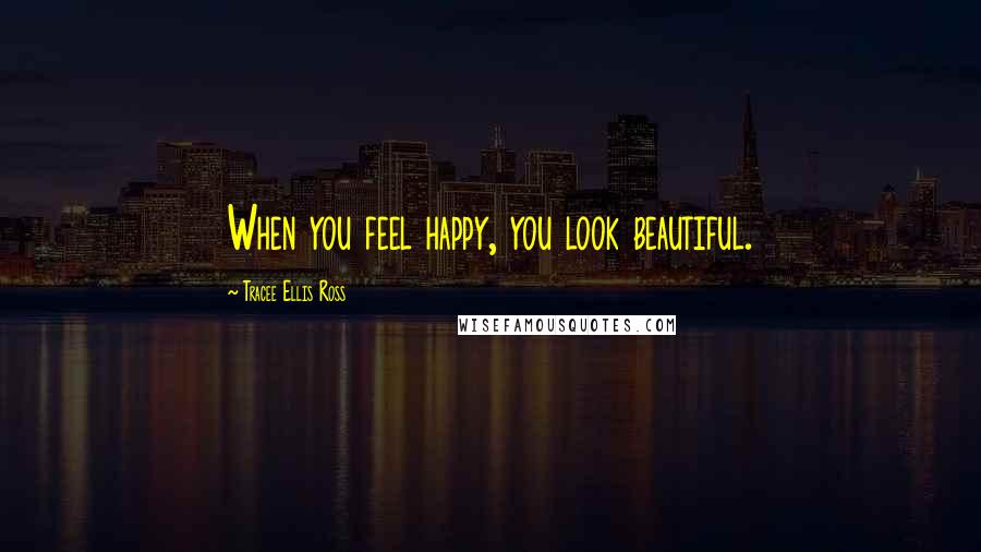 Tracee Ellis Ross Quotes: When you feel happy, you look beautiful.