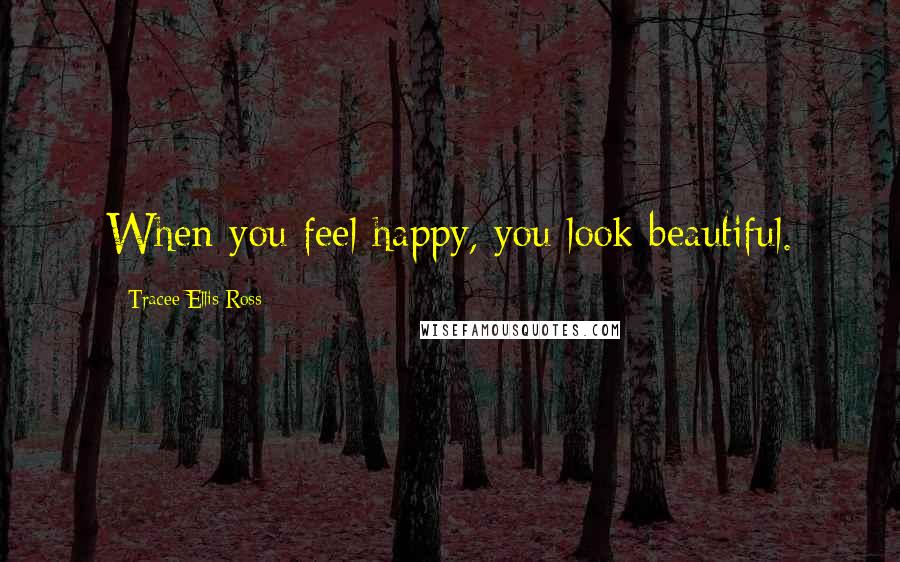 Tracee Ellis Ross Quotes: When you feel happy, you look beautiful.