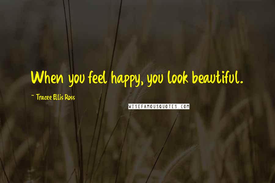 Tracee Ellis Ross Quotes: When you feel happy, you look beautiful.