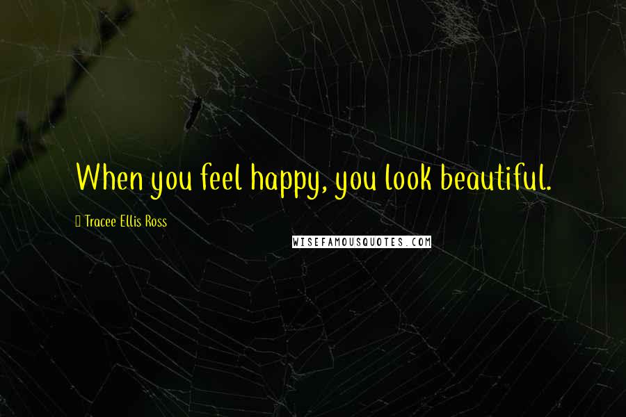 Tracee Ellis Ross Quotes: When you feel happy, you look beautiful.