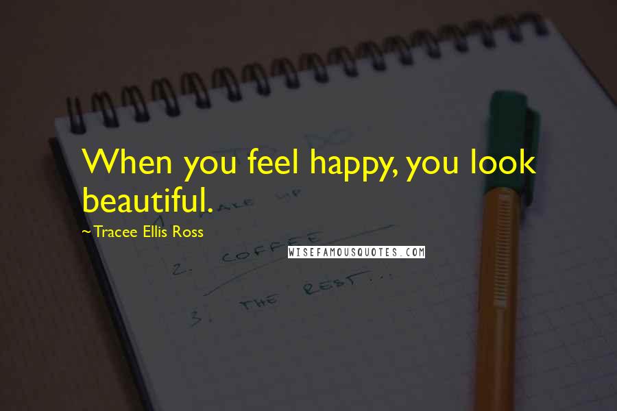 Tracee Ellis Ross Quotes: When you feel happy, you look beautiful.