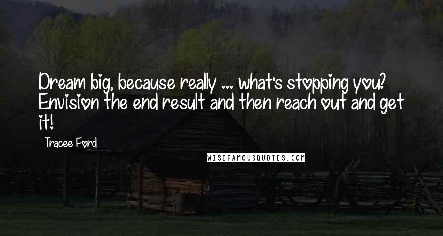 Tracee Ford Quotes: Dream big, because really ... what's stopping you? Envision the end result and then reach out and get it!