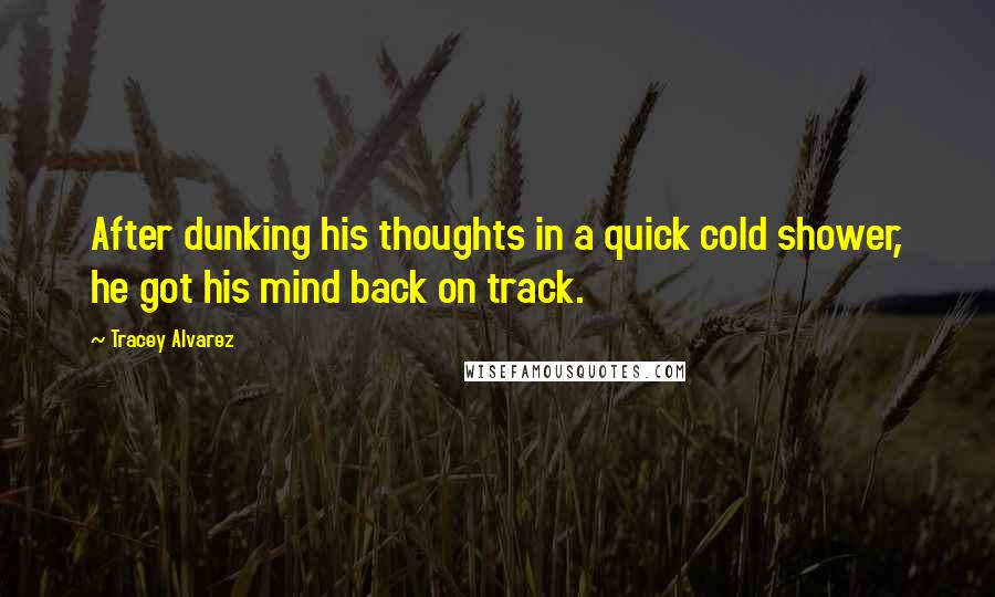 Tracey Alvarez Quotes: After dunking his thoughts in a quick cold shower, he got his mind back on track.