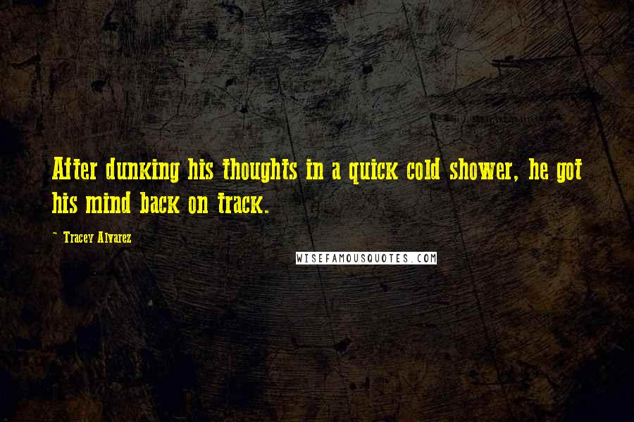 Tracey Alvarez Quotes: After dunking his thoughts in a quick cold shower, he got his mind back on track.