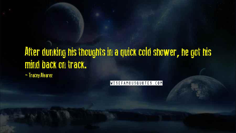 Tracey Alvarez Quotes: After dunking his thoughts in a quick cold shower, he got his mind back on track.