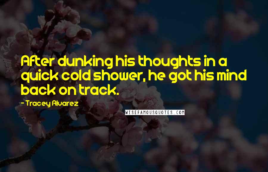 Tracey Alvarez Quotes: After dunking his thoughts in a quick cold shower, he got his mind back on track.