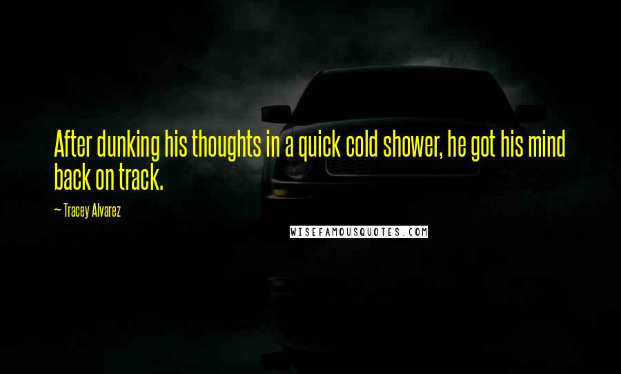 Tracey Alvarez Quotes: After dunking his thoughts in a quick cold shower, he got his mind back on track.