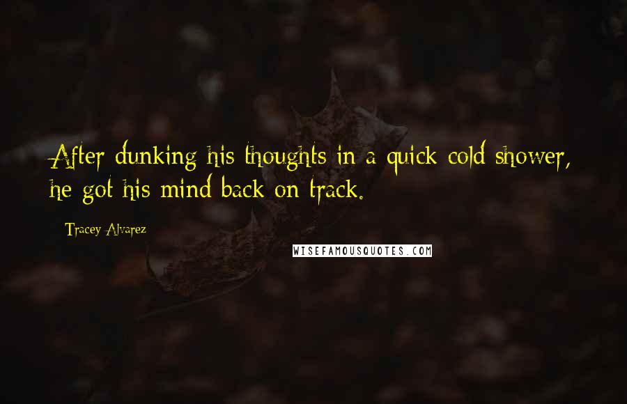 Tracey Alvarez Quotes: After dunking his thoughts in a quick cold shower, he got his mind back on track.
