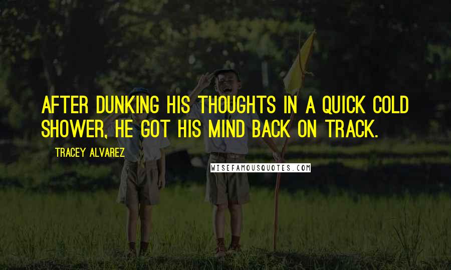 Tracey Alvarez Quotes: After dunking his thoughts in a quick cold shower, he got his mind back on track.