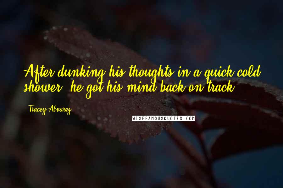 Tracey Alvarez Quotes: After dunking his thoughts in a quick cold shower, he got his mind back on track.