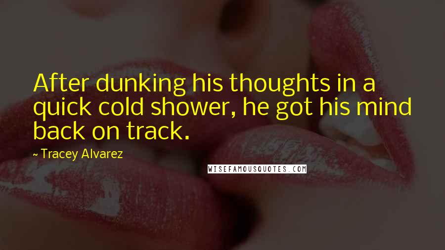 Tracey Alvarez Quotes: After dunking his thoughts in a quick cold shower, he got his mind back on track.