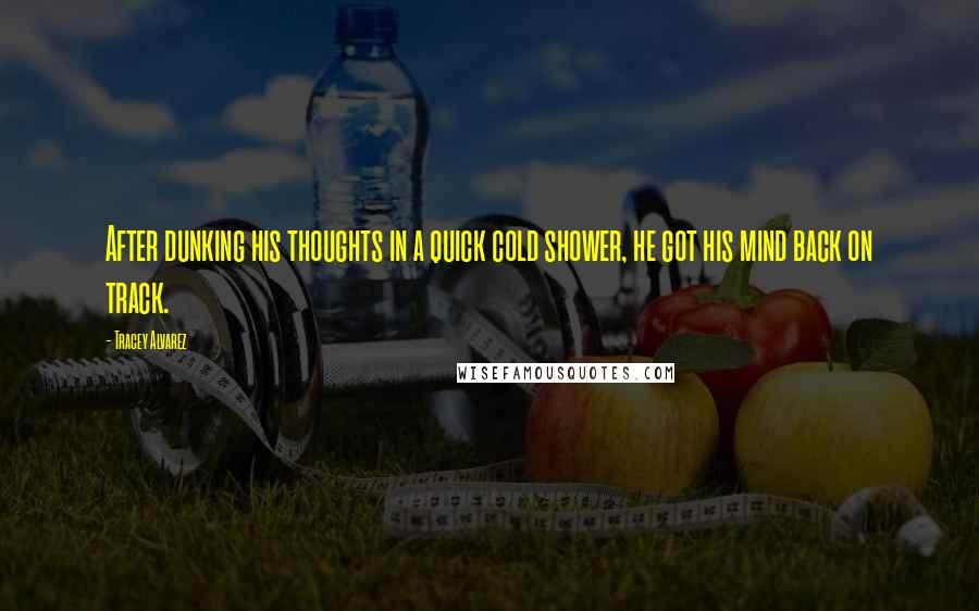 Tracey Alvarez Quotes: After dunking his thoughts in a quick cold shower, he got his mind back on track.