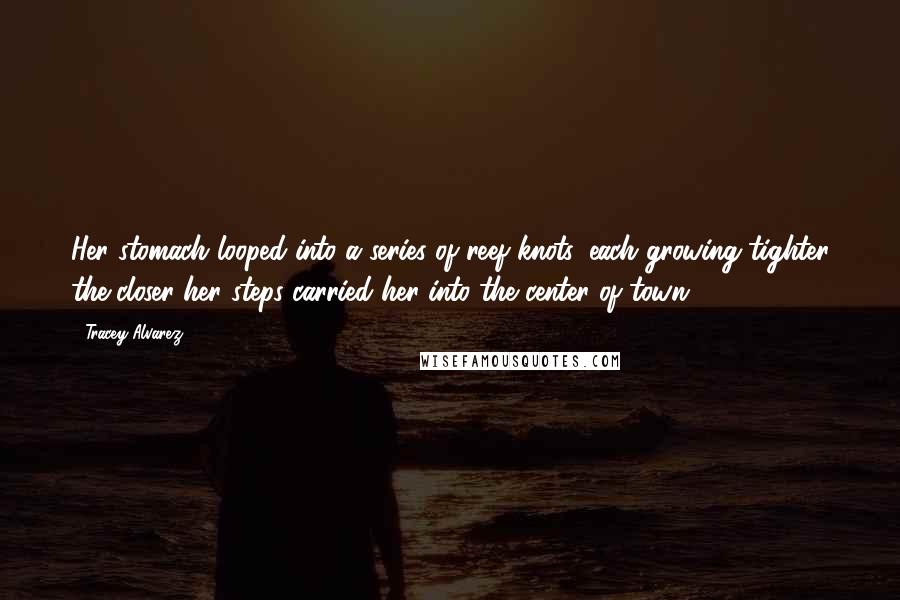 Tracey Alvarez Quotes: Her stomach looped into a series of reef knots, each growing tighter the closer her steps carried her into the center of town.